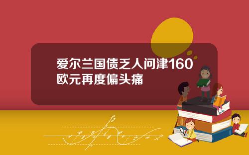 爱尔兰国债乏人问津160欧元再度偏头痛