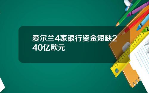 爱尔兰4家银行资金短缺240亿欧元