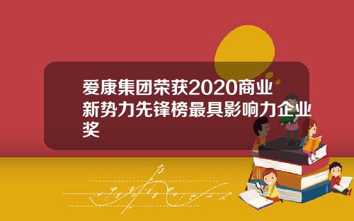 爱康集团荣获2020商业新势力先锋榜最具影响力企业奖