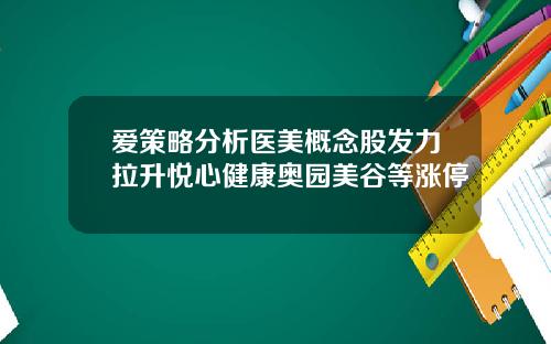 爱策略分析医美概念股发力拉升悦心健康奥园美谷等涨停