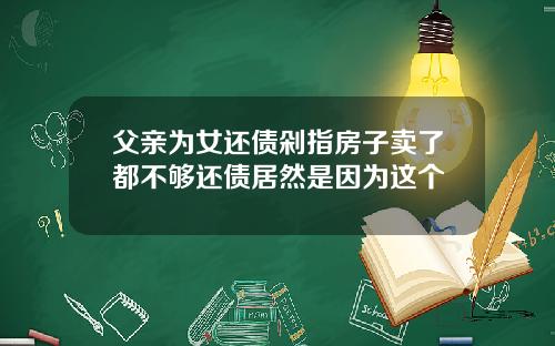 父亲为女还债剁指房子卖了都不够还债居然是因为这个