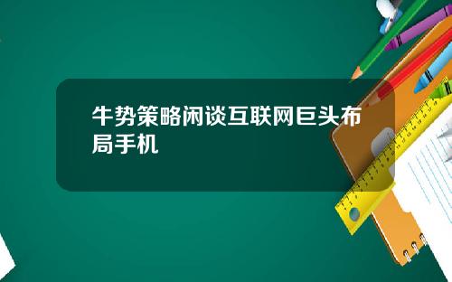 牛势策略闲谈互联网巨头布局手机