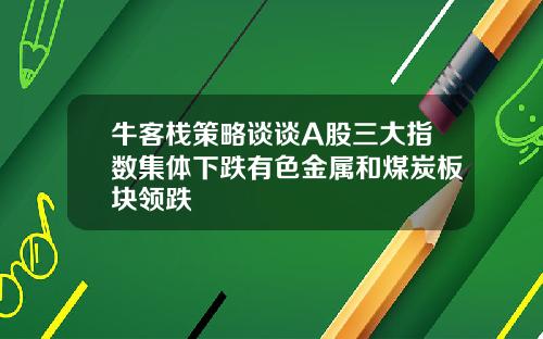 牛客栈策略谈谈A股三大指数集体下跌有色金属和煤炭板块领跌