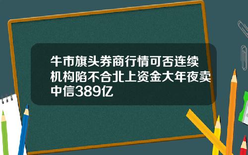 牛市旗头券商行情可否连续机构陷不合北上资金大年夜卖中信389亿