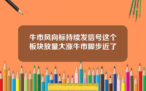 牛市风向标持续发信号这个板块放量大涨牛市脚步近了