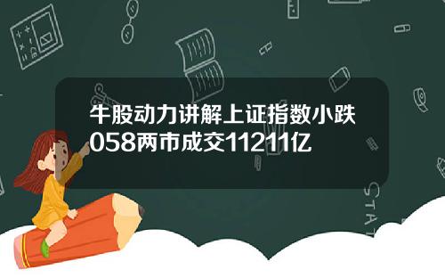 牛股动力讲解上证指数小跌058两市成交11211亿