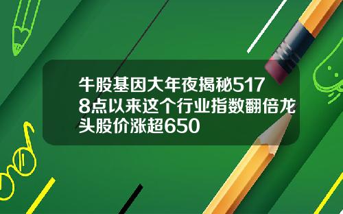 牛股基因大年夜揭秘5178点以来这个行业指数翻倍龙头股价涨超650