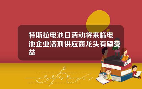 特斯拉电池日活动将来临电池企业溶剂供应商龙头有望受益