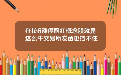 狂拉6涨停网红概念股就是这么牛交易所发函也挡不住