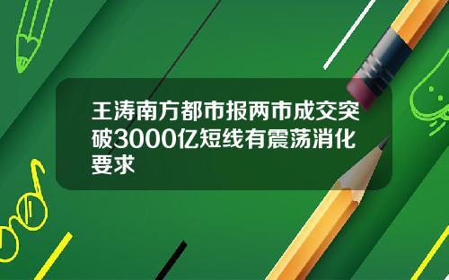 王涛南方都市报两市成交突破3000亿短线有震荡消化要求