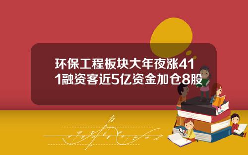 环保工程板块大年夜涨411融资客近5亿资金加仓8股