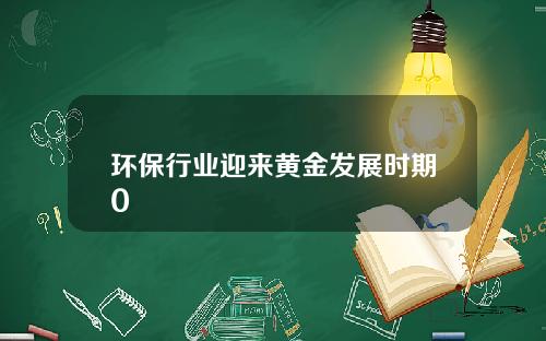 环保行业迎来黄金发展时期0