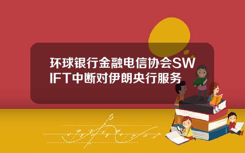 环球银行金融电信协会SWIFT中断对伊朗央行服务