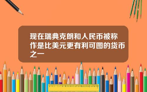 现在瑞典克朗和人民币被称作是比美元更有利可图的货币之一