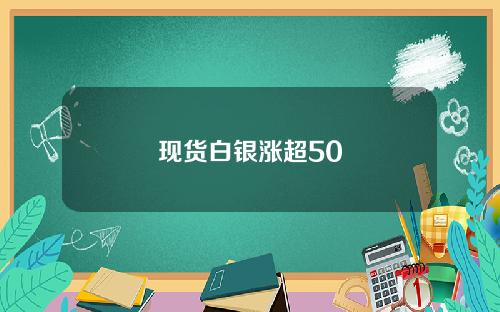 现货白银涨超50