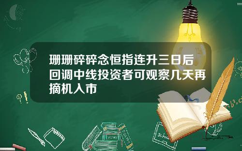 珊珊碎碎念恒指连升三日后回调中线投资者可观察几天再摘机入市