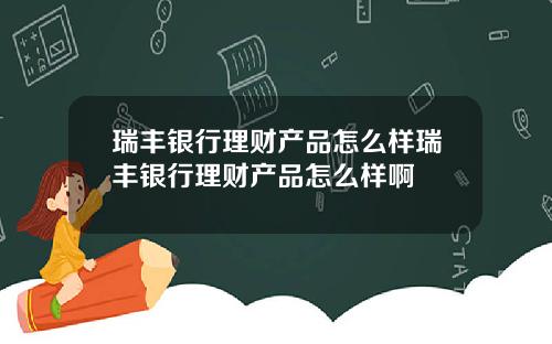 瑞丰银行理财产品怎么样瑞丰银行理财产品怎么样啊