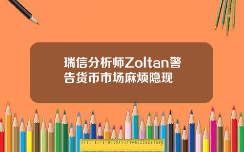 瑞信分析师Zoltan警告货币市场麻烦隐现