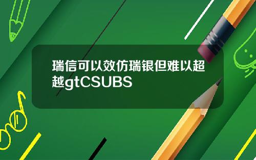 瑞信可以效仿瑞银但难以超越gtCSUBS