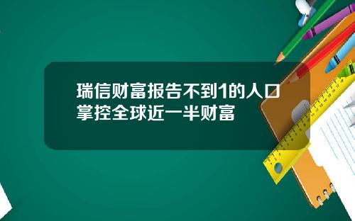 瑞信财富报告不到1的人口掌控全球近一半财富