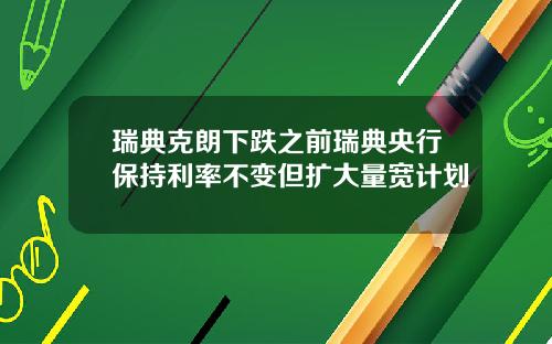 瑞典克朗下跌之前瑞典央行保持利率不变但扩大量宽计划