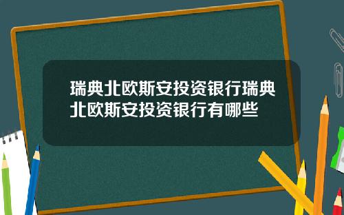 瑞典北欧斯安投资银行瑞典北欧斯安投资银行有哪些