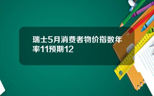 瑞士5月消费者物价指数年率11预期12