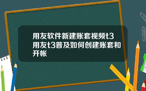 用友软件新建账套视频t3用友t3普及如何创建账套和开帐