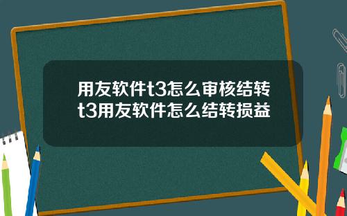 用友软件t3怎么审核结转t3用友软件怎么结转损益