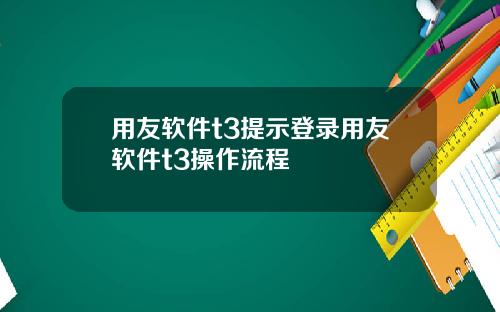 用友软件t3提示登录用友软件t3操作流程