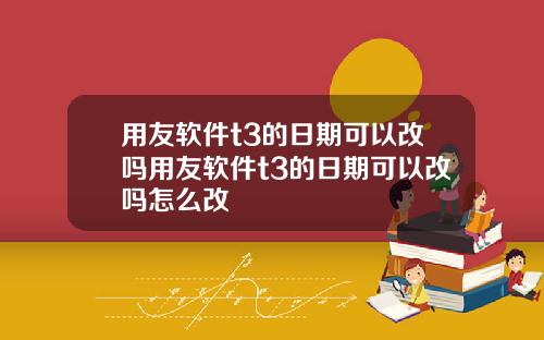 用友软件t3的日期可以改吗用友软件t3的日期可以改吗怎么改