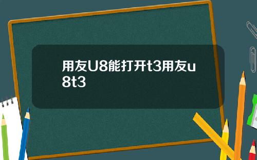 用友U8能打开t3用友u8t3