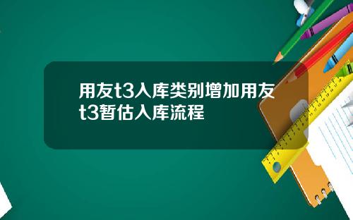 用友t3入库类别增加用友t3暂估入库流程