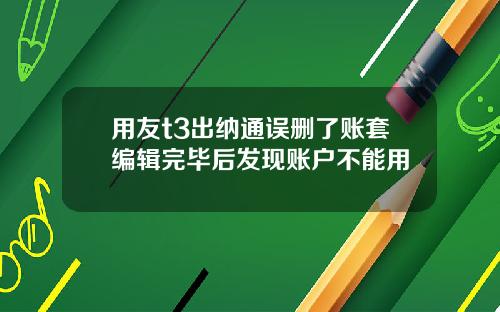 用友t3出纳通误删了账套编辑完毕后发现账户不能用