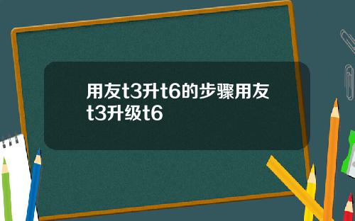 用友t3升t6的步骤用友t3升级t6