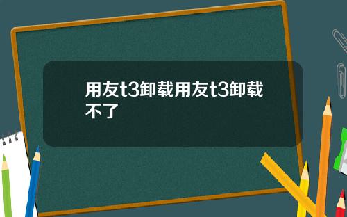 用友t3卸载用友t3卸载不了