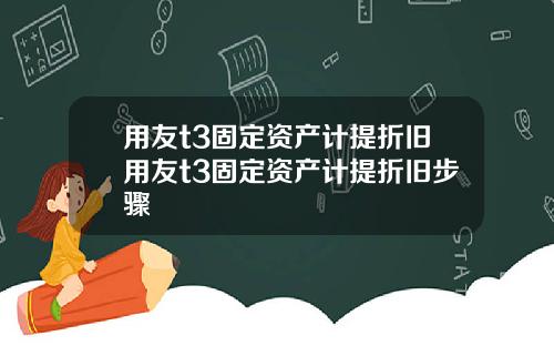 用友t3固定资产计提折旧用友t3固定资产计提折旧步骤