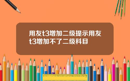 用友t3增加二级提示用友t3增加不了二级科目