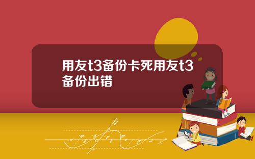 用友t3备份卡死用友t3备份出错