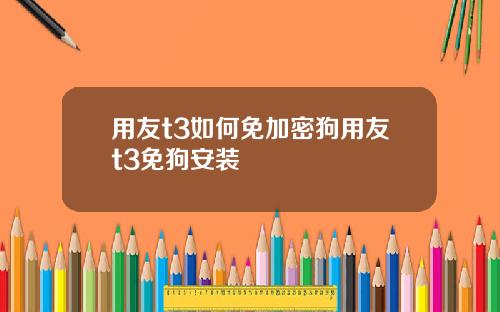 用友t3如何免加密狗用友t3免狗安装