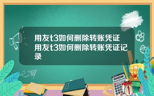 用友t3如何删除转账凭证用友t3如何删除转账凭证记录