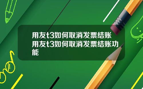 用友t3如何取消发票结账用友t3如何取消发票结账功能