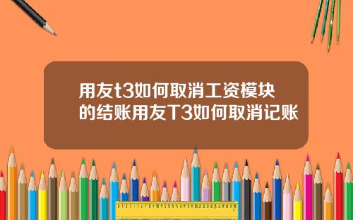 用友t3如何取消工资模块的结账用友T3如何取消记账