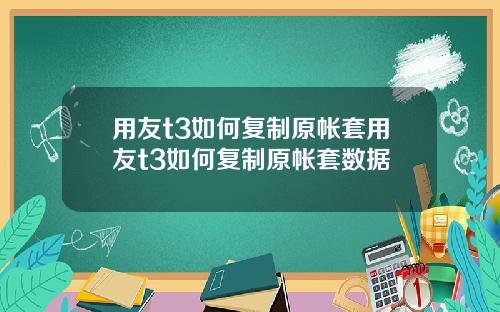 用友t3如何复制原帐套用友t3如何复制原帐套数据