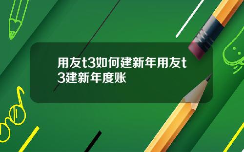 用友t3如何建新年用友t3建新年度账