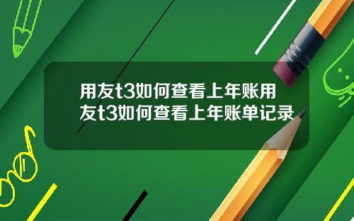 用友t3如何查看上年账用友t3如何查看上年账单记录