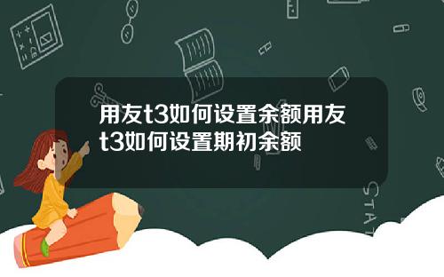 用友t3如何设置余额用友t3如何设置期初余额