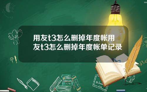 用友t3怎么删掉年度帐用友t3怎么删掉年度帐单记录