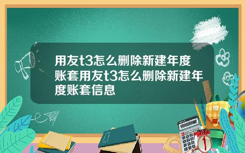 用友t3怎么删除新建年度账套用友t3怎么删除新建年度账套信息