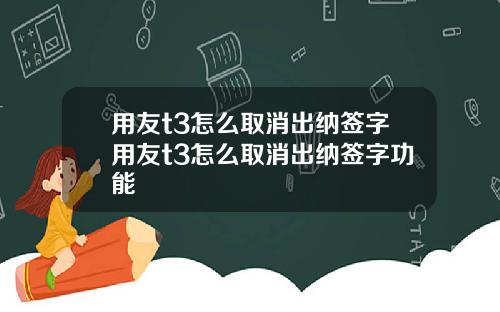 用友t3怎么取消出纳签字用友t3怎么取消出纳签字功能